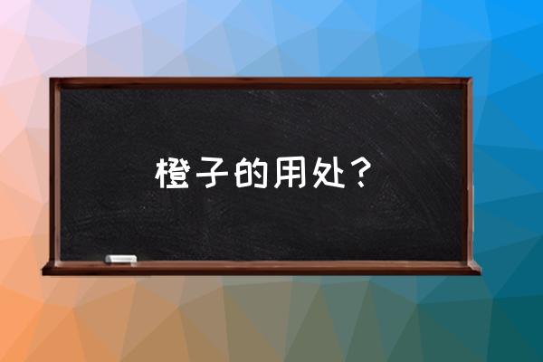 橙子的作用是什么 橙子的用处？