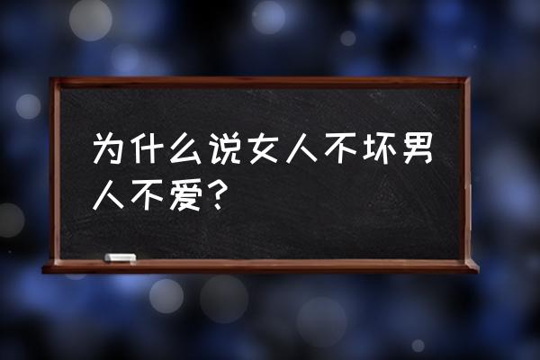 女人不坏男人不爱啥意思 为什么说女人不坏男人不爱？