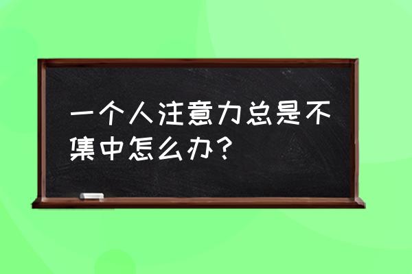 如何克服注意力不集中 一个人注意力总是不集中怎么办？