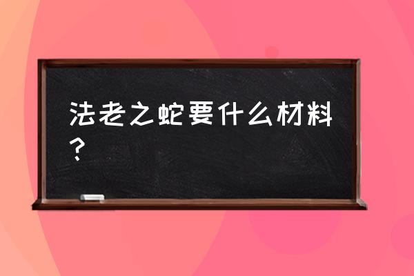 法老之蛇的做法和材料 法老之蛇要什么材料？