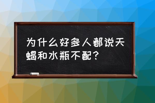 水瓶女和天蝎女 为什么好多人都说天蝎和水瓶不配？