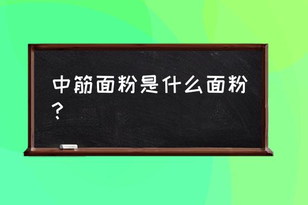 什么叫中筋面粉 中筋面粉是什么面粉？