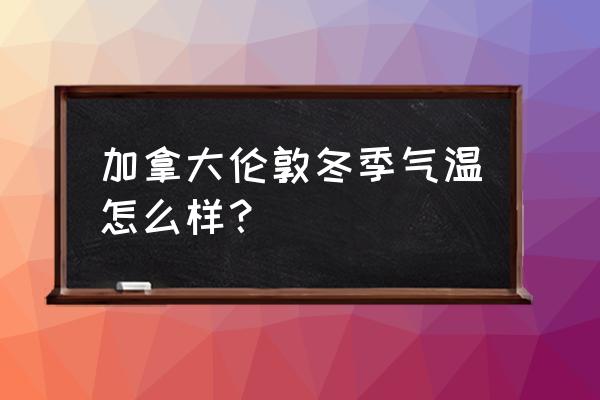 伦敦气温冬天 加拿大伦敦冬季气温怎么样？