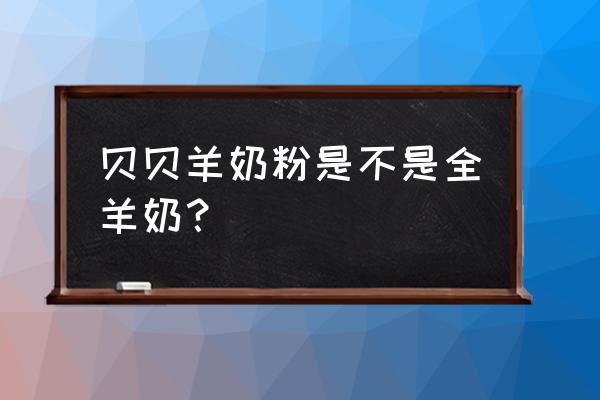 贝贝羊奶粉是不是纯羊奶 贝贝羊奶粉是不是全羊奶？