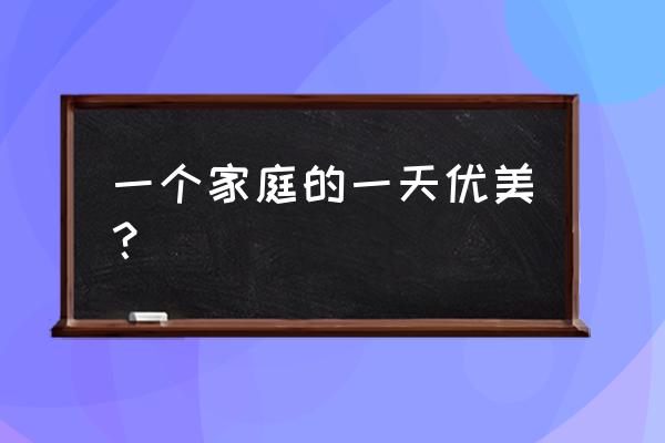 一个家庭的一天全 一个家庭的一天优美？