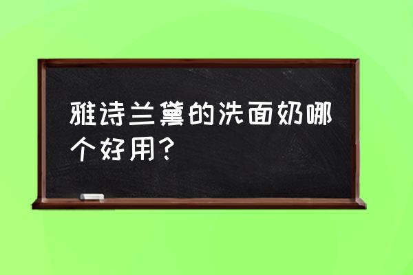 雅诗兰黛洗面奶哪款好 雅诗兰黛的洗面奶哪个好用？