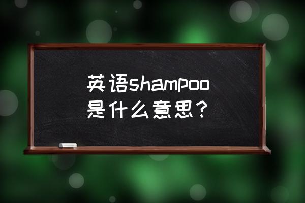 fragrantshampoo什么中文 英语shampoo是什么意思？