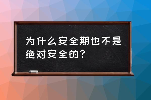 绝对安全期到底安全吗 为什么安全期也不是绝对安全的？