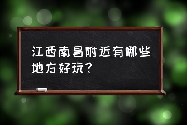 江西南昌有什么好玩的 江西南昌附近有哪些地方好玩？