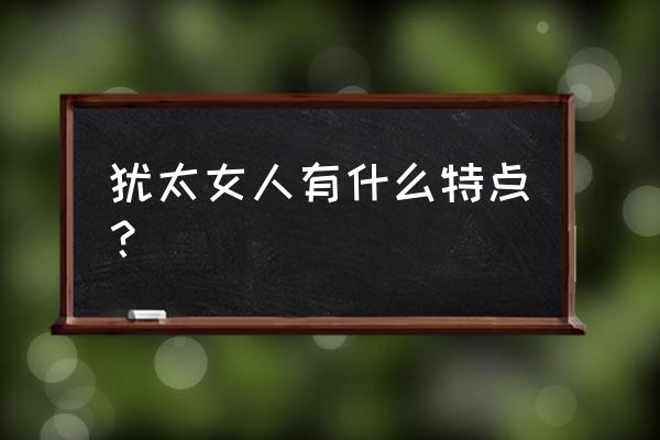 犹太女人有什么特点 犹太女人有什么特点？