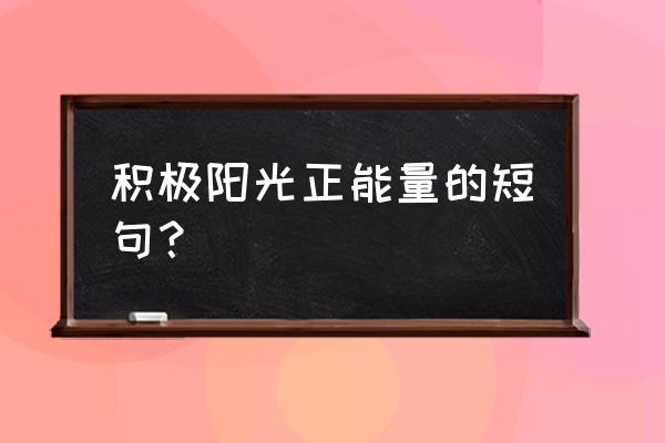 积极正能量的经典短句 积极阳光正能量的短句？