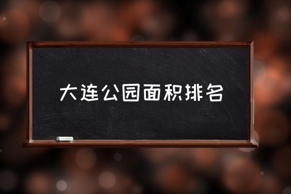 大连劳动公园位置 大连公园面积排名