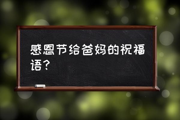 感恩节快乐祝父母 感恩节给爸妈的祝福语？