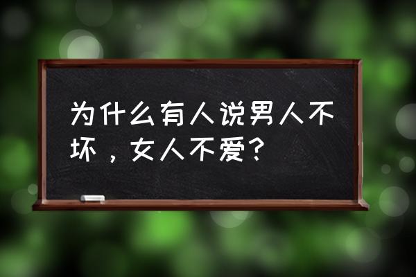 男人不坏女人不爱怎么理解 为什么有人说男人不坏，女人不爱？