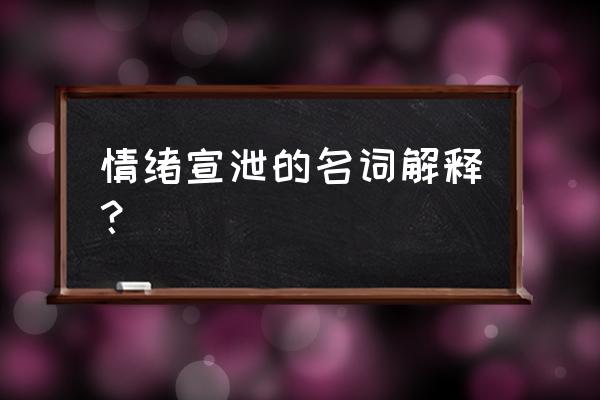 宣泄情绪啥意思 情绪宣泄的名词解释？