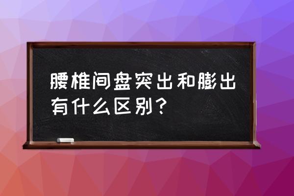 椎间盘膨出和突出区别 腰椎间盘突出和膨出有什么区别？