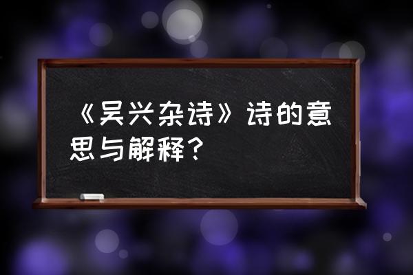 吴兴杂诗古诗 《吴兴杂诗》诗的意思与解释？