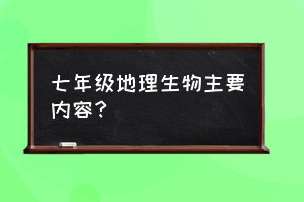 七年级生物内容 七年级地理生物主要内容？