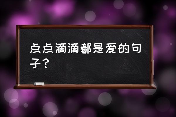 点点滴滴都是爱的说说 点点滴滴都是爱的句子？