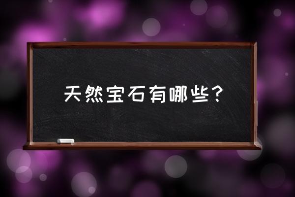 天然宝石有哪些名称大全 天然宝石有哪些？