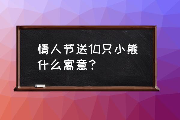 11只小熊花束代表什么 情人节送10只小熊什么寓意？