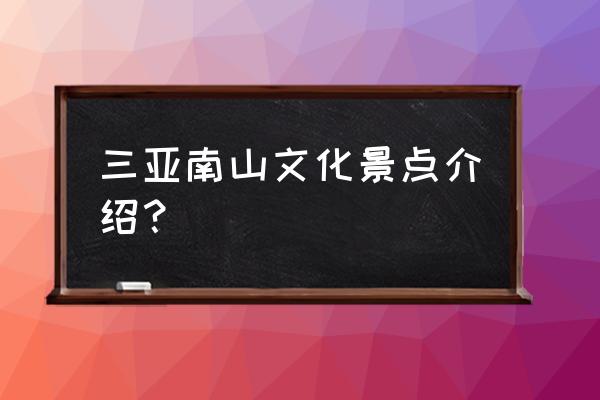 三亚南山景区景点介绍 三亚南山文化景点介绍？