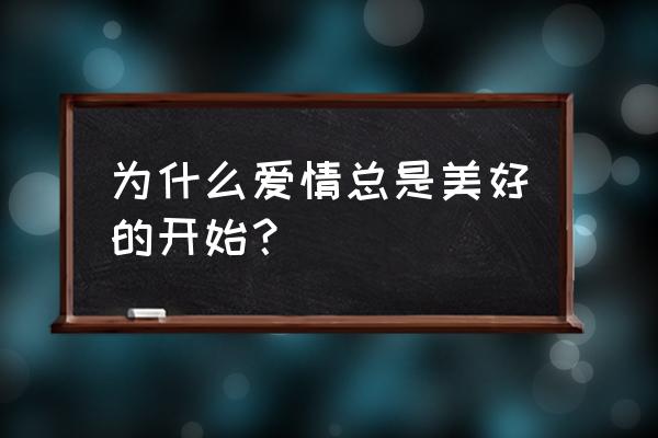 爱情的开始都是美好的 为什么爱情总是美好的开始？