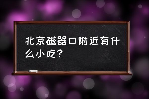 锦芳小吃里什么最好吃 北京磁器口附近有什么小吃？