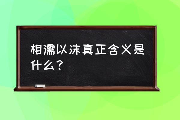 相濡以沫的真正意思 相濡以沫真正含义是什么？