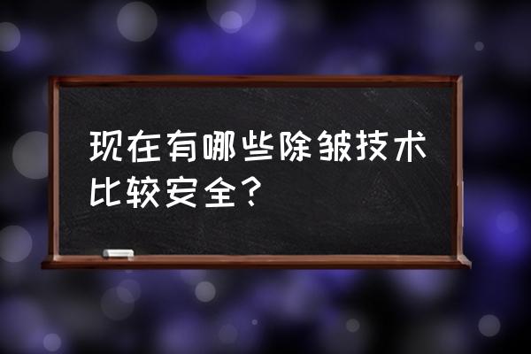 面部提升去皱有哪几种 现在有哪些除皱技术比较安全？