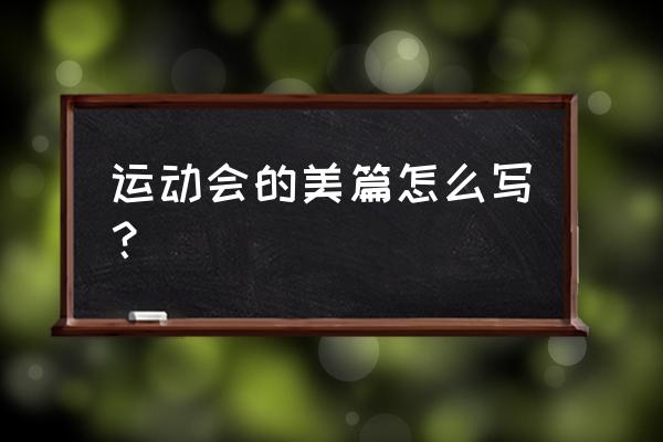 难忘的运动会美篇 运动会的美篇怎么写？