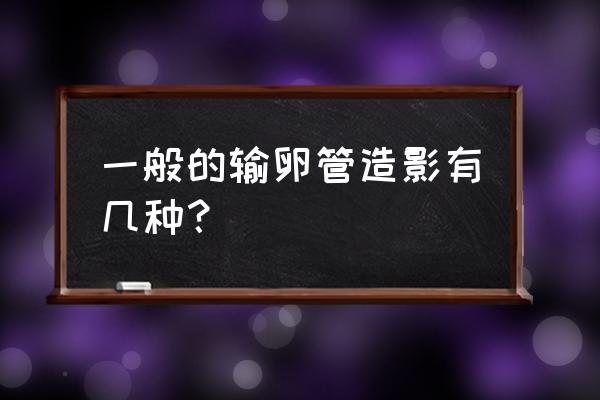 造影方法有几种方法 一般的输卵管造影有几种？