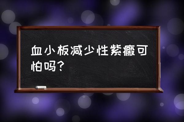 血小板减少紫癜怎么查 血小板减少性紫癜可怕吗？