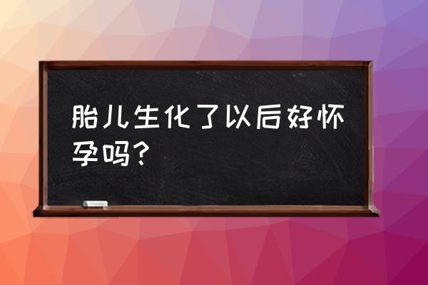 为什么生化妊娠是好事 胎儿生化了以后好怀孕吗？