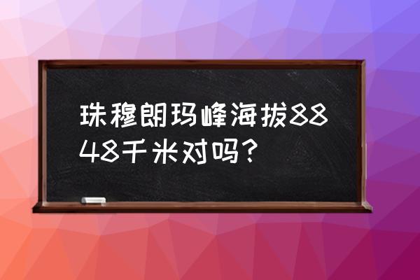 珠穆朗玛海拔多少米高 珠穆朗玛峰海拔8848千米对吗？