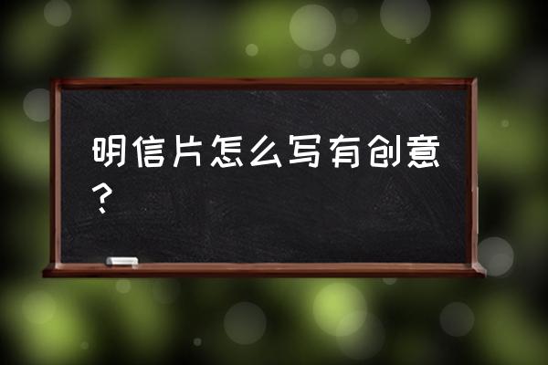 明信片怎么写有创意 明信片怎么写有创意？