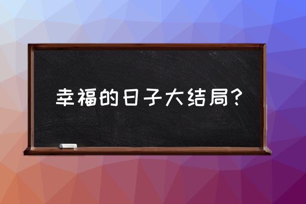 幸福的日子 幸福的日子大结局？