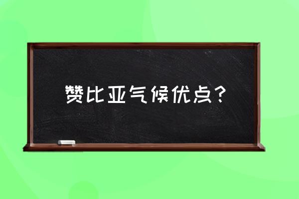 赞比亚气候情况 赞比亚气候优点？