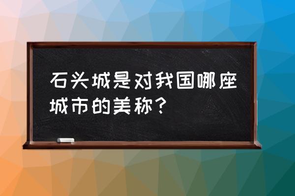 石头城是在哪座城市的美称 石头城是对我国哪座城市的美称？