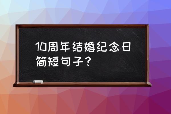 十周年结婚纪念日说说 10周年结婚纪念日简短句子？