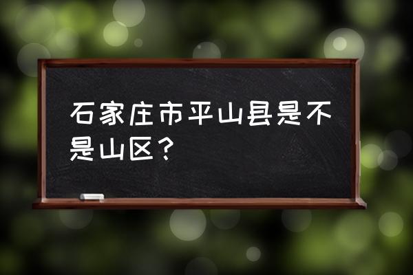 石家庄平山县怎么样 石家庄市平山县是不是山区？