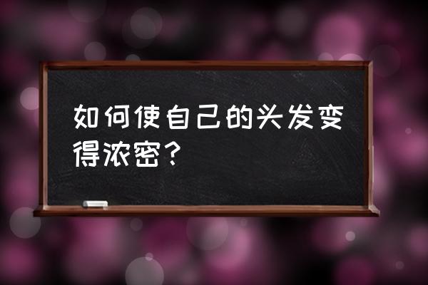 如何让头发变得浓密 如何使自己的头发变得浓密？