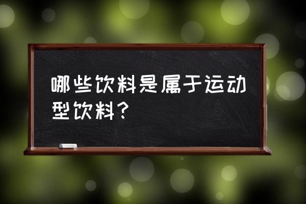 运动功能饮料 哪些饮料是属于运动型饮料？