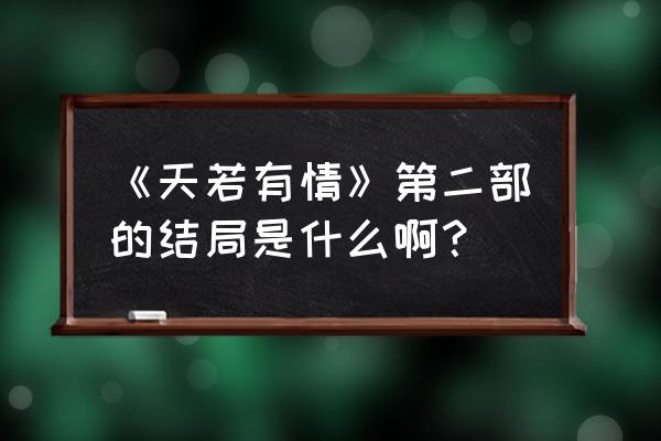 天若有情的第二部免费 《天若有情》第二部的结局是什么啊？