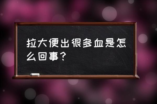 大便拉出很多血是什么原因 拉大便出很多血是怎么回事？