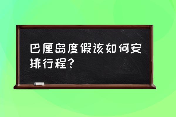 巴厘岛跟团旅游攻略 巴厘岛度假该如何安排行程？