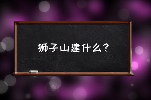 南京狮子山介绍 狮子山建什么？