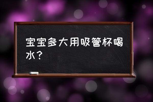 宝宝多大用吸管杯喝水 宝宝多大用吸管杯喝水？