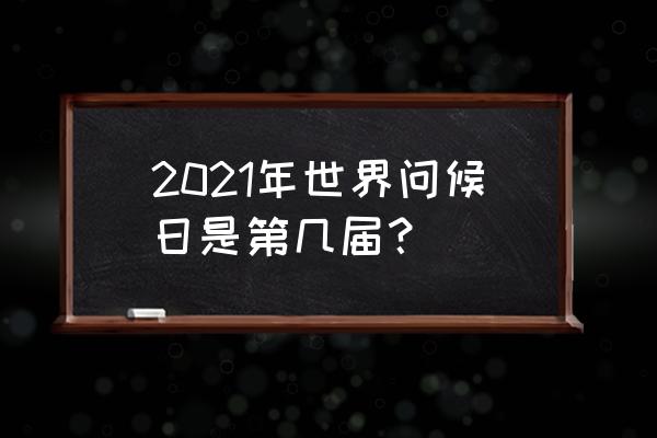 今天是世界问候日 2021年世界问候日是第几届？