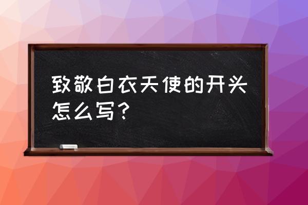 致敬白衣天使 致敬白衣天使的开头怎么写？